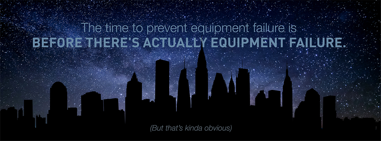 The time to prevent equipment failure is before there's actually equipment failure 